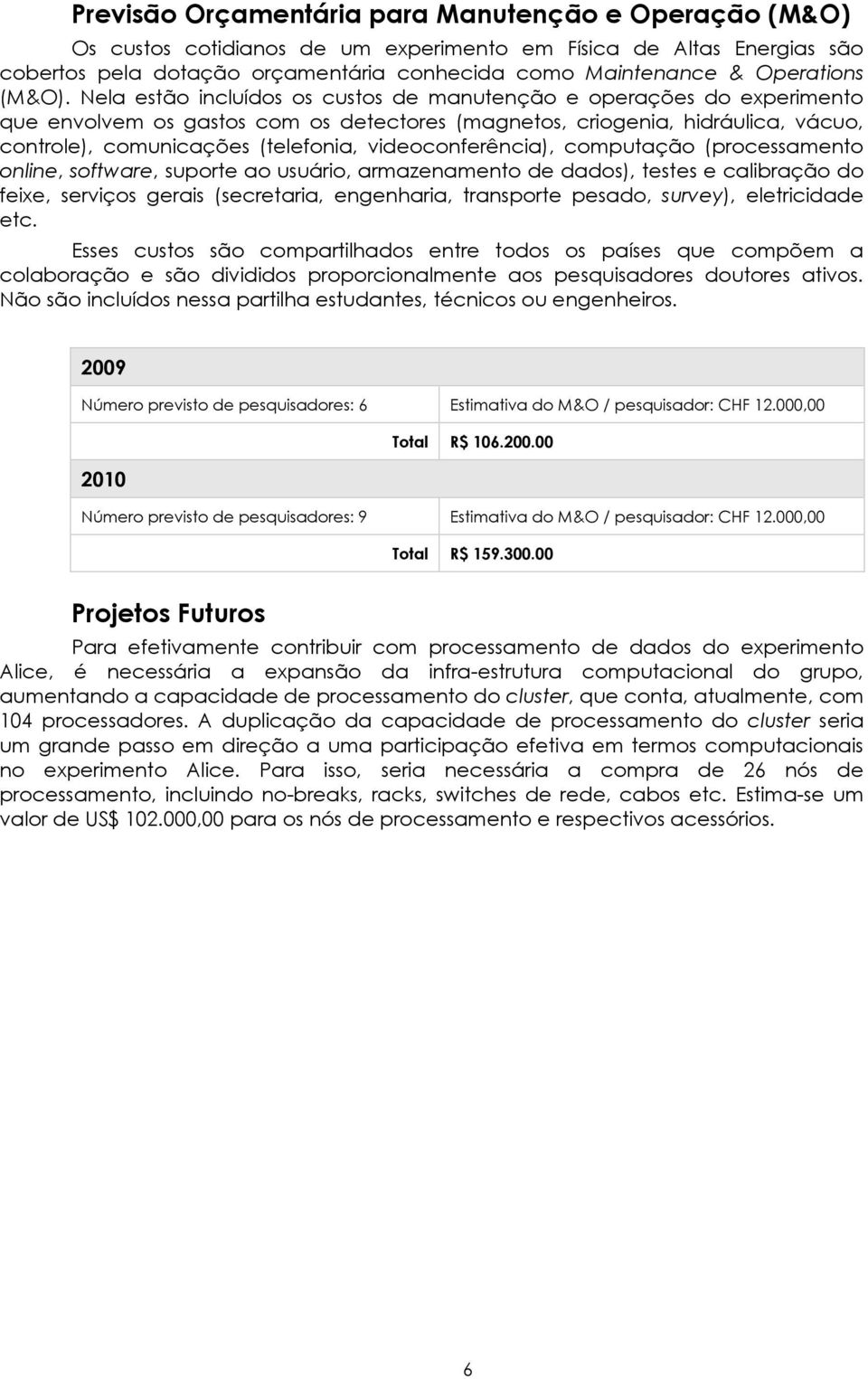 Nela estão incluídos os custos de manutenção e operações do experimento que envolvem os gastos com os detectores (magnetos, criogenia, hidráulica, vácuo, controle), comunicações (telefonia,