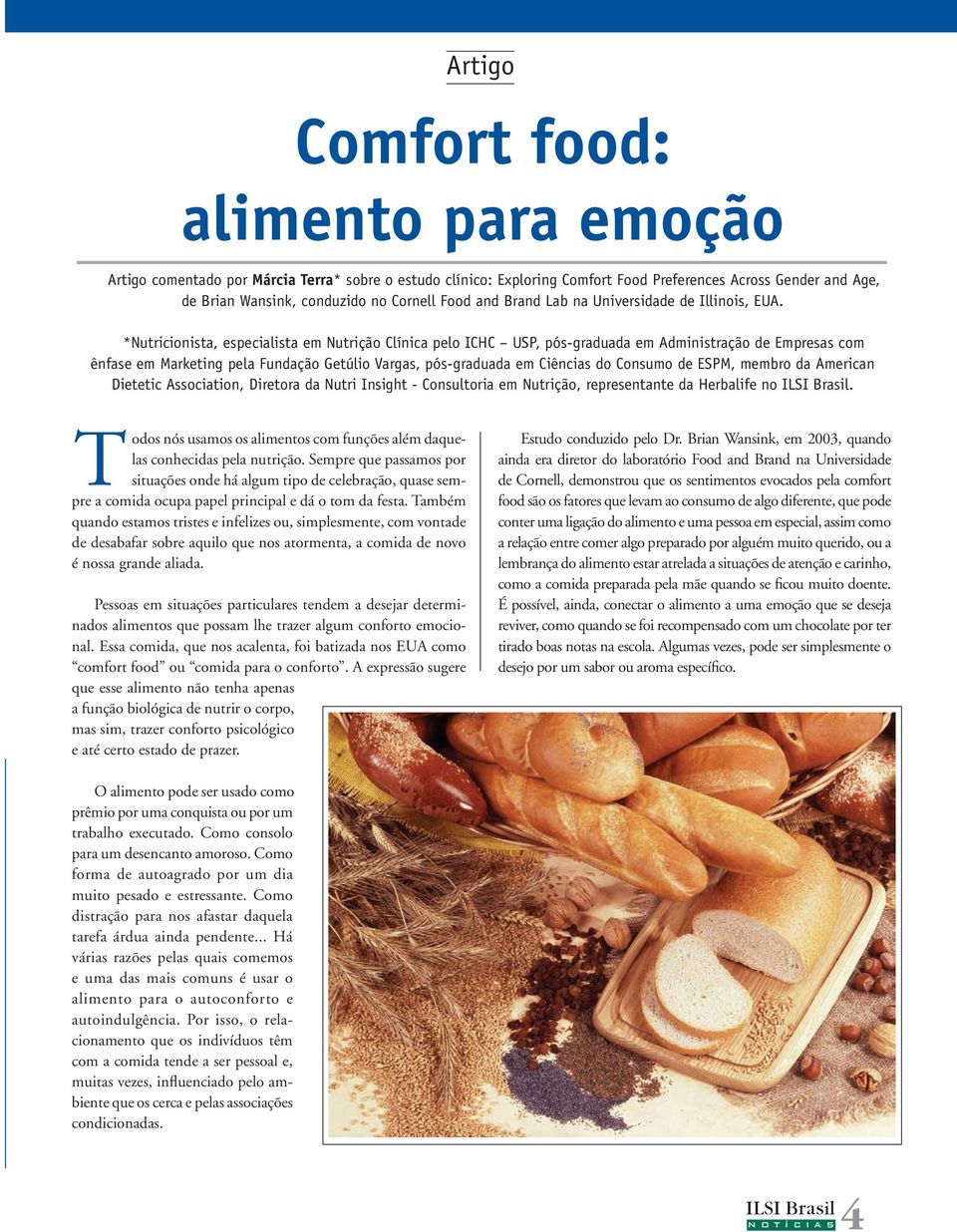 *Nutricionista, especialista em Nutrição Clínica pelo ICHC USP, pós-graduada em Administração de Empresas com ênfase em Marketing pela Fundação Getúlio Vargas, pós-graduada em Ciências do Consumo de