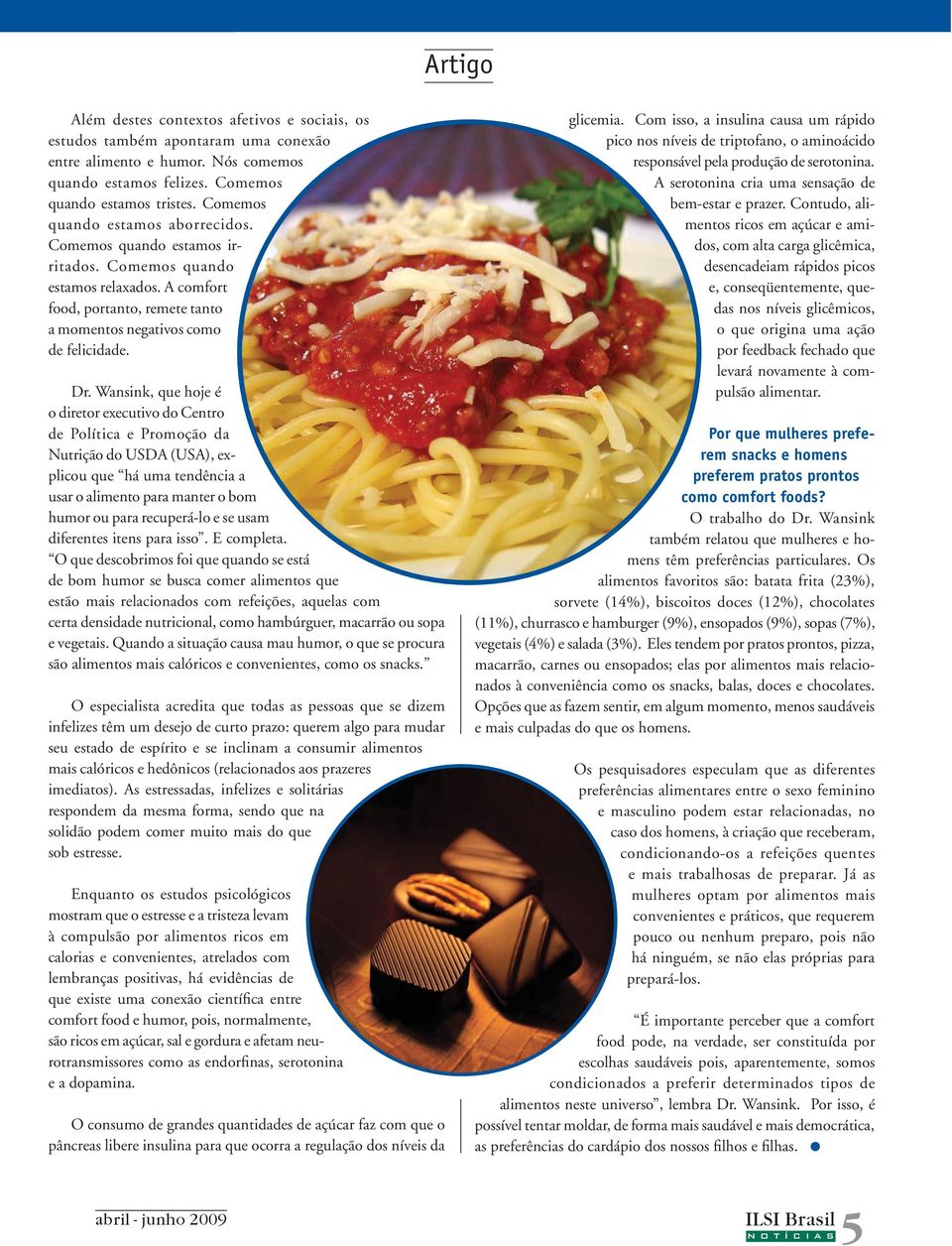 Wansink, que hoje é o diretor executivo do Centro de Política e Promoção da Nutrição do USDA (USA), explicou que há uma tendência a usar o alimento para manter o bom humor ou para recuperá-lo e se