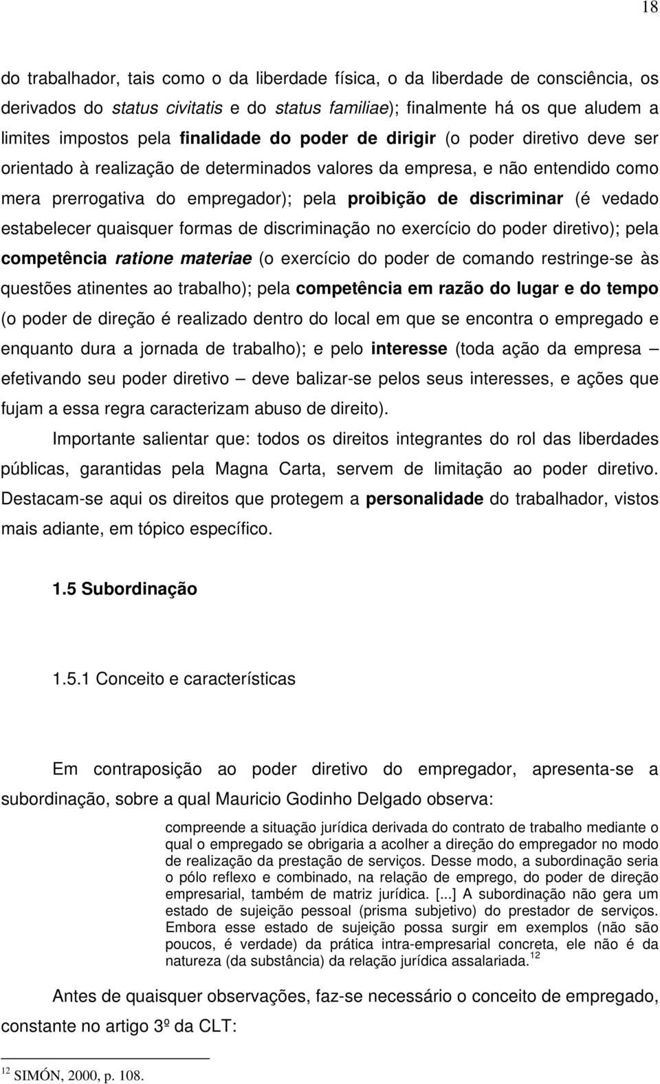 discriminar (é vedado estabelecer quaisquer formas de discriminação no exercício do poder diretivo); pela competência ratione materiae (o exercício do poder de comando restringe-se às questões