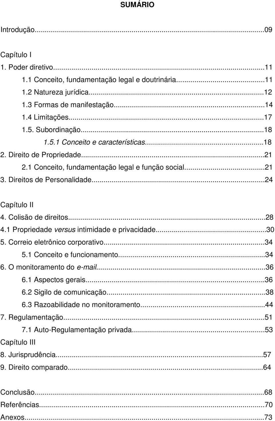 Colisão de direitos...28 4.1 Propriedade versus intimidade e privacidade...30 5. Correio eletrônico corporativo...34 5.1 Conceito e funcionamento...34 6. O monitoramento do e-mail...36 6.