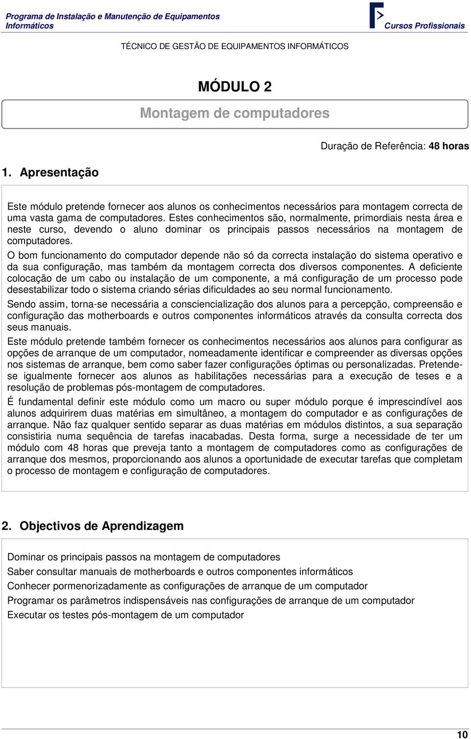 Estes conhecimentos são, normalmente, primordiais nesta área e neste curso, devendo o aluno dominar os principais passos necessários na montagem de computadores.