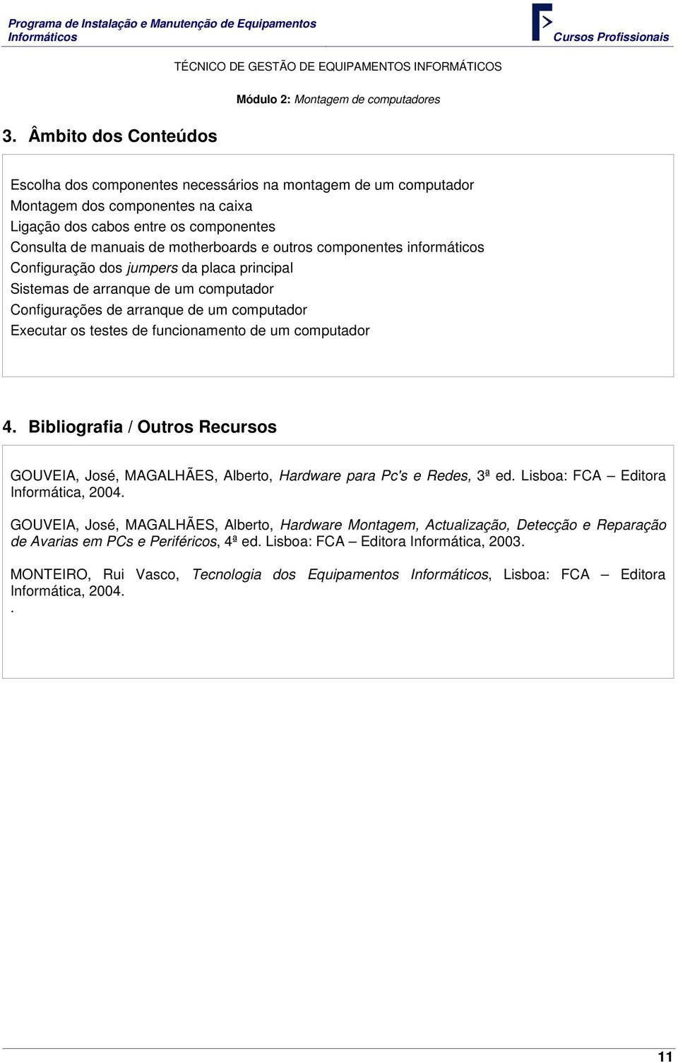 outros componentes informáticos Configuração dos jumpers da placa principal Sistemas de arranque de um computador Configurações de arranque de um computador Executar os testes de funcionamento de um