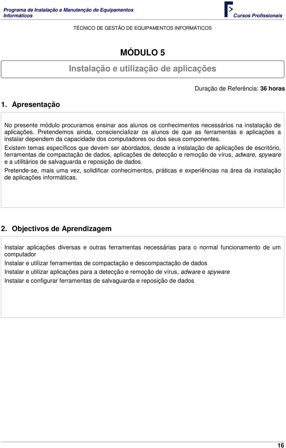 Pretendemos ainda, consciencializar os alunos de que as ferramentas e aplicações a instalar dependem da capacidade dos computadores ou dos seus componentes.