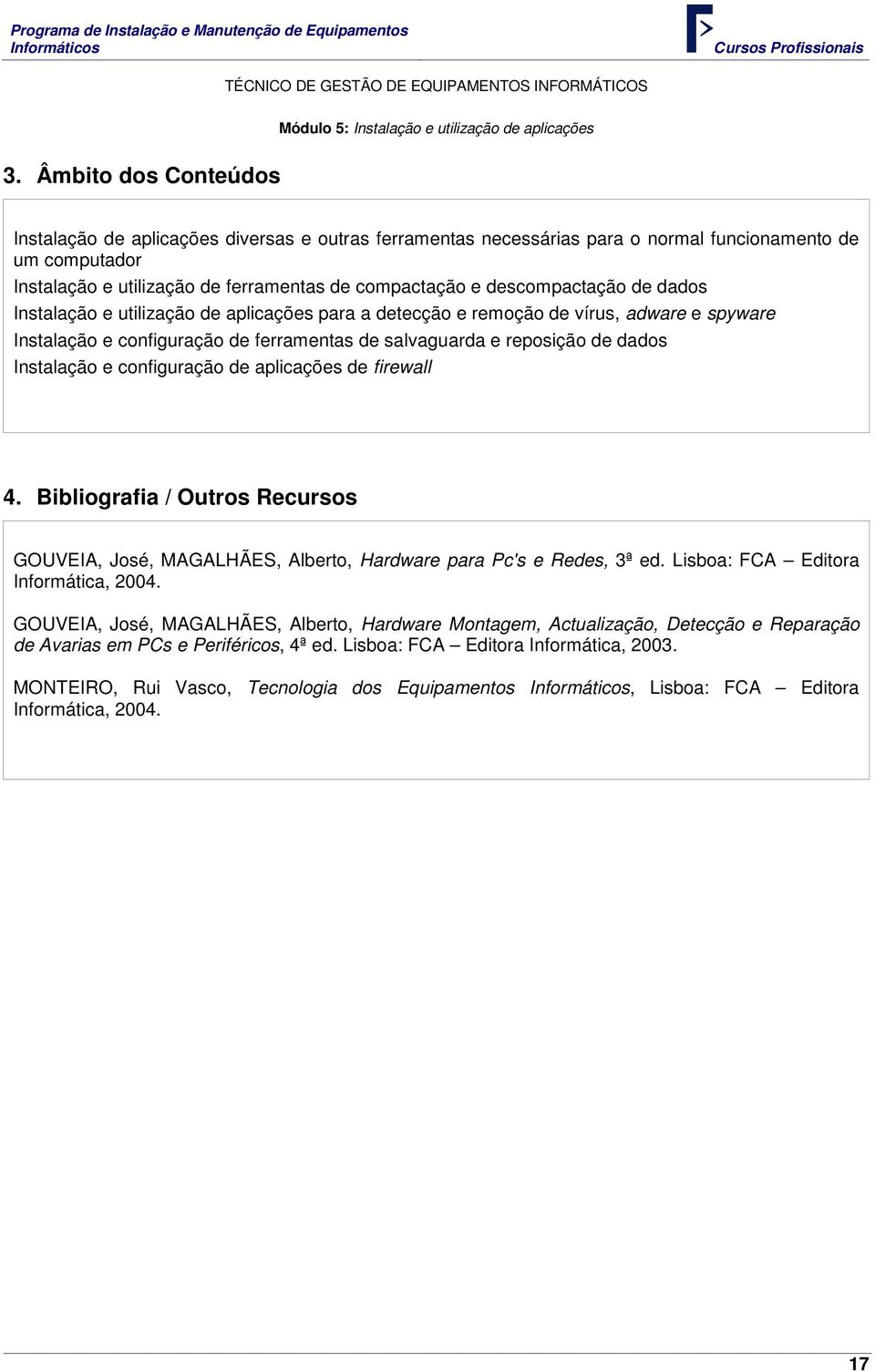 descompactação de dados Instalação e utilização de aplicações para a detecção e remoção de vírus, adware e spyware Instalação e configuração de ferramentas de salvaguarda e reposição de dados