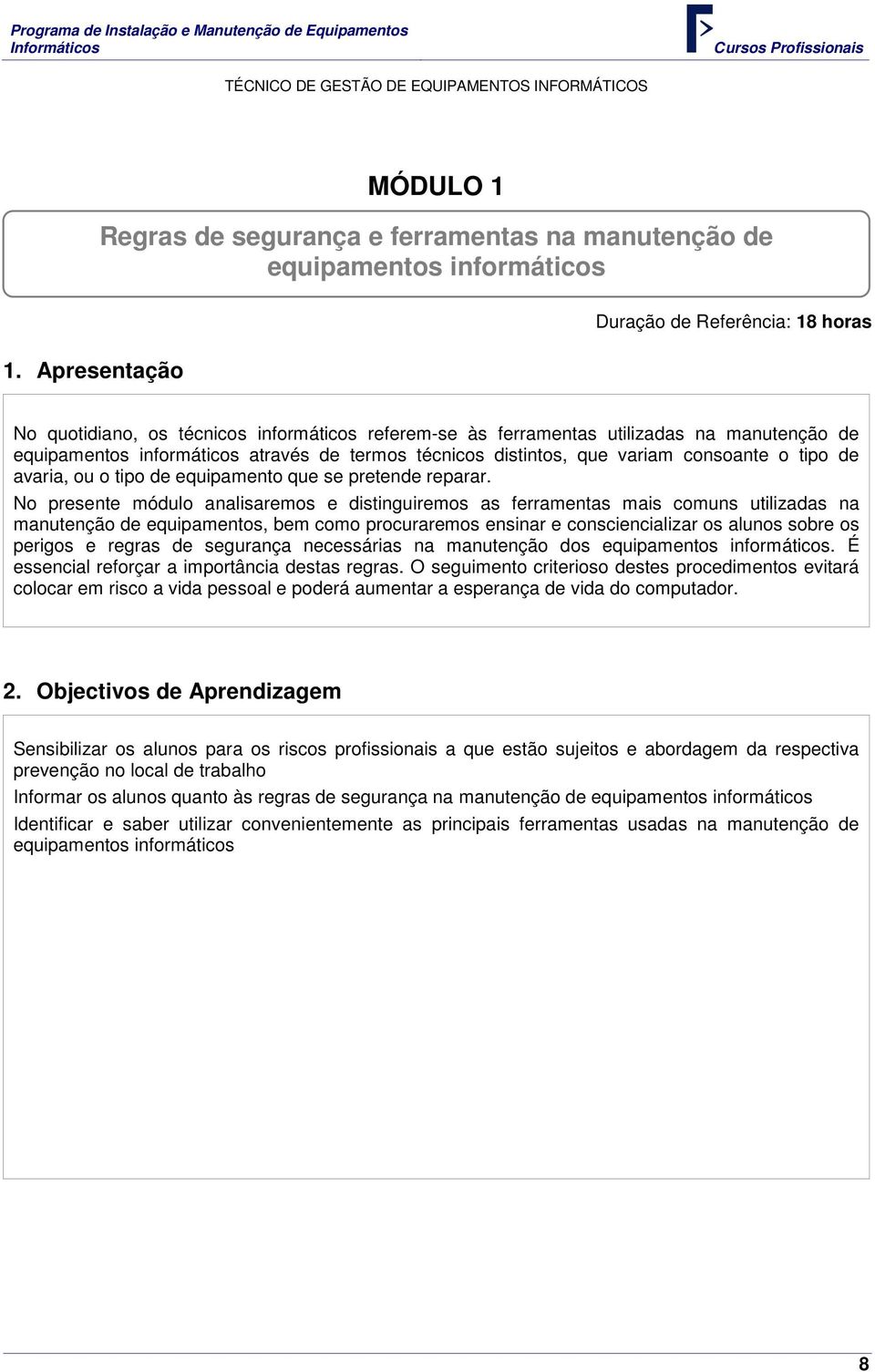 distintos, que variam consoante o tipo de avaria, ou o tipo de equipamento que se pretende reparar.