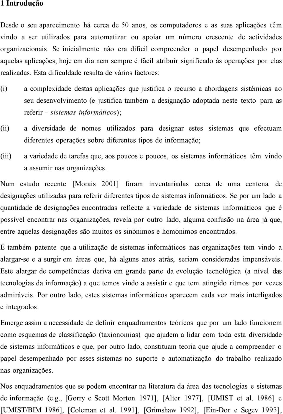 Esta dificuldade resulta de vários factores: (i) (ii) (iii) a complexidade destas aplicações que justifica o recurso a abordagens sistémicas ao seu desenvolvimento (e justifica também a designação