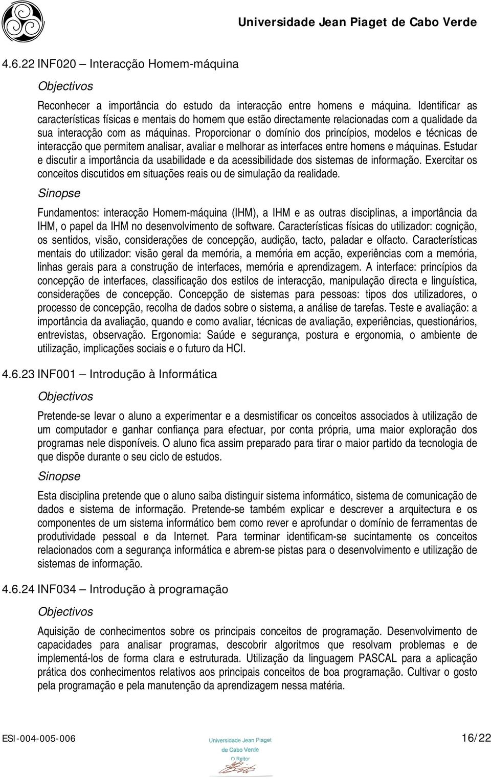 Proporcionar o domínio dos princípios, modelos e técnicas de interacção que permitem analisar, avaliar e melhorar as interfaces entre homens e máquinas.