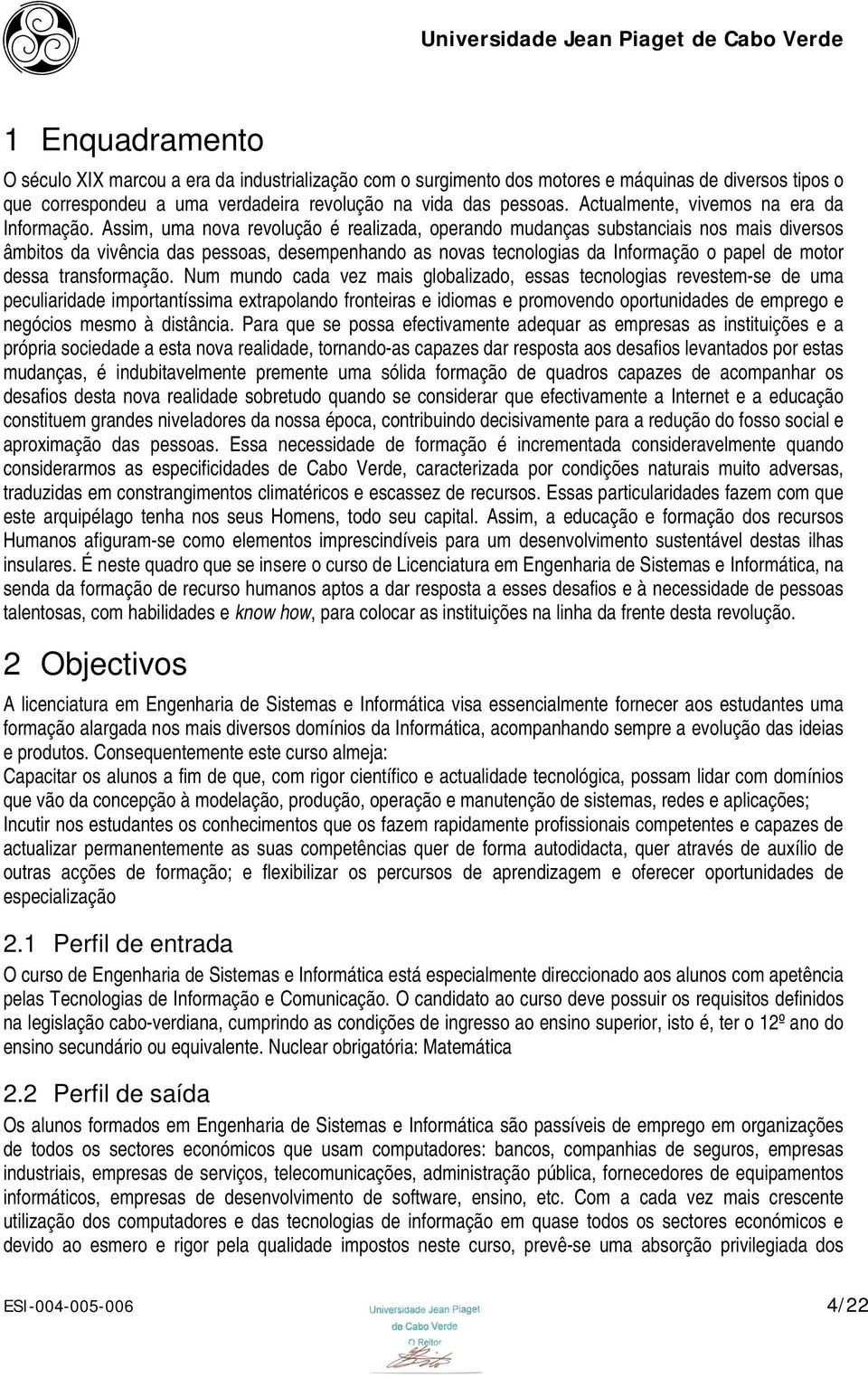 Assim, uma nova revolução é realizada, operando mudanças substanciais nos mais diversos âmbitos da vivência das pessoas, desempenhando as novas tecnologias da Informação o papel de motor dessa