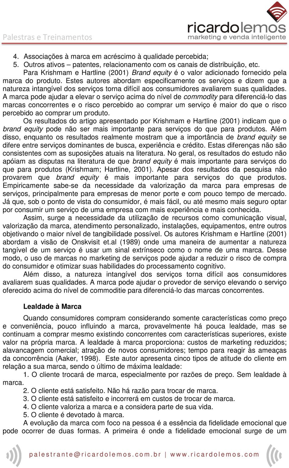 Estes autores abordam especificamente os serviços e dizem que a natureza intangível dos serviços torna difícil aos consumidores avaliarem suas qualidades.