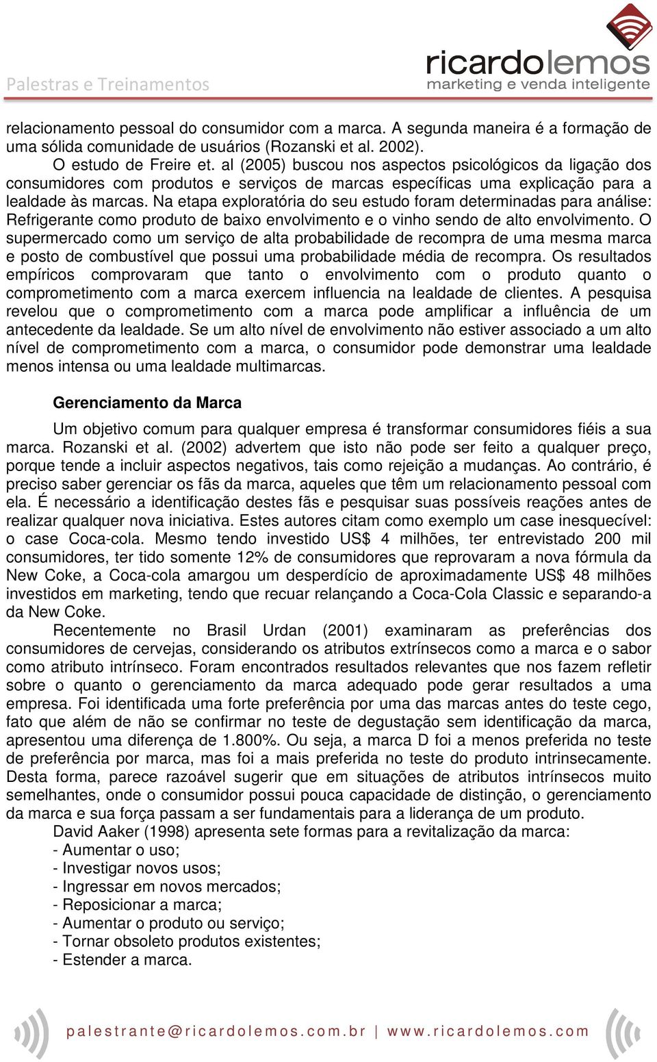 Na etapa exploratória do seu estudo foram determinadas para análise: Refrigerante como produto de baixo envolvimento e o vinho sendo de alto envolvimento.