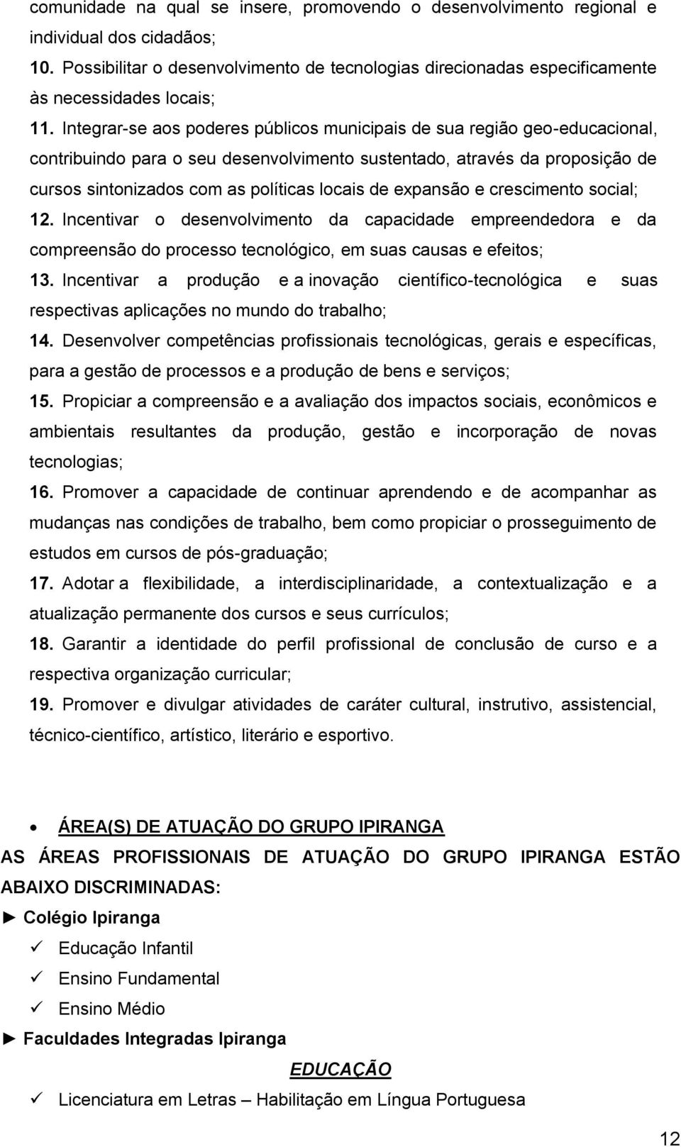 Integrar-se aos poderes públicos municipais de sua região geo-educacional, contribuindo para o seu desenvolvimento sustentado, através da proposição de cursos sintonizados com as políticas locais de