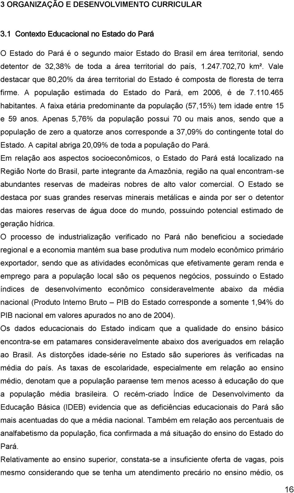 Vale destacar que 80,20% da área territorial do Estado é composta de floresta de terra firme. A população estimada do Estado do Pará, em 2006, é de 7.110.465 habitantes.