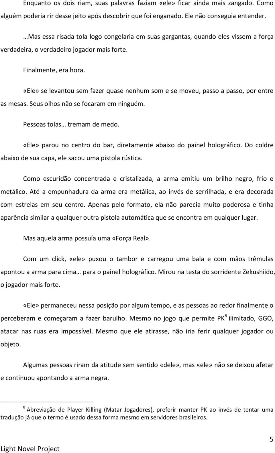 «Ele» se levantou sem fazer quase nenhum som e se moveu, passo a passo, por entre as mesas. Seus olhos não se focaram em ninguém. Pessoas tolas tremam de medo.