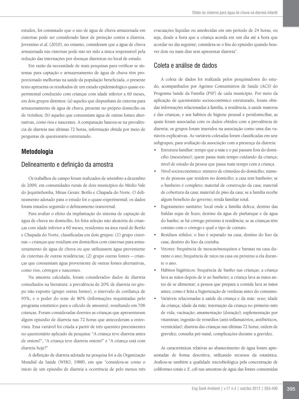 (2010), no entanto, consideram que a água de chuva armazenada nas cisternas pode não ter sido a única responsável pela redução das internações por doenças diarreicas no local de estudo.