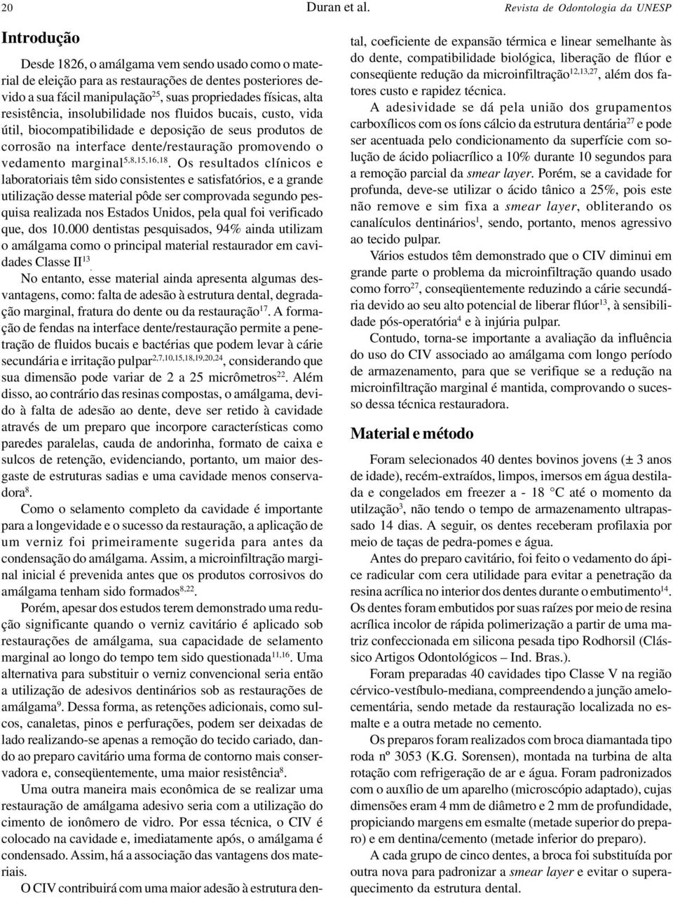 propriedades físicas, alta resistência, insolubilidade nos fluidos bucais, custo, vida útil, biocompatibilidade e deposição de seus produtos de corrosão na interface dente/restauração promovendo o