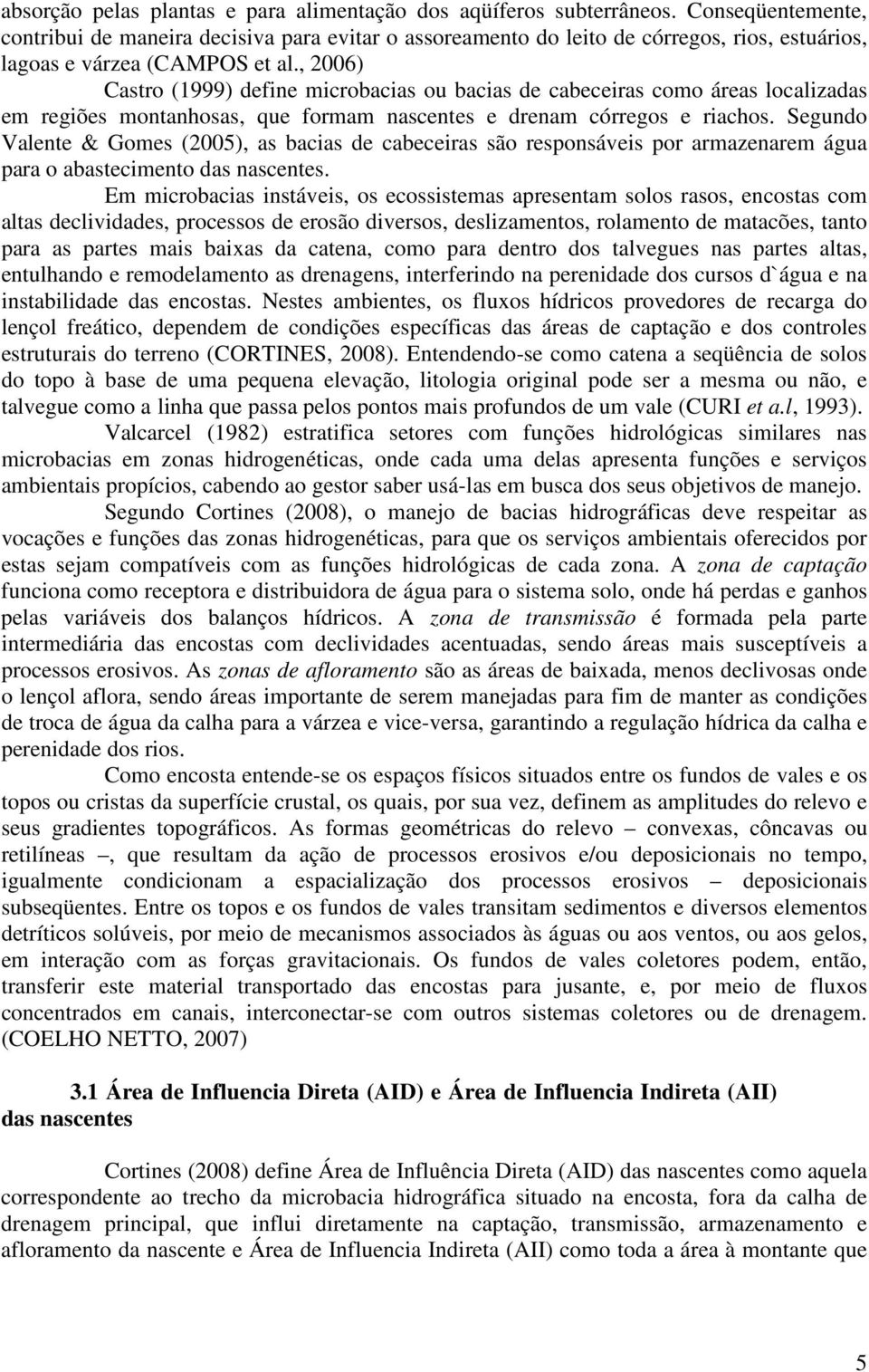 , 2006) Castro (1999) define microbacias ou bacias de cabeceiras como áreas localizadas em regiões montanhosas, que formam nascentes e drenam córregos e riachos.