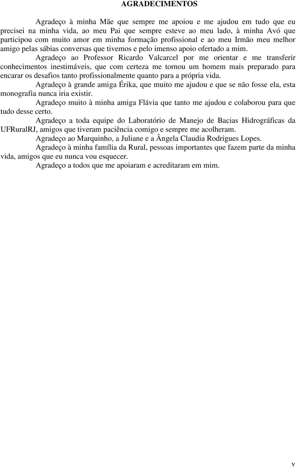 Agradeço ao Professor Ricardo Valcarcel por me orientar e me transferir conhecimentos inestimáveis, que com certeza me tornou um homem mais preparado para encarar os desafios tanto profissionalmente