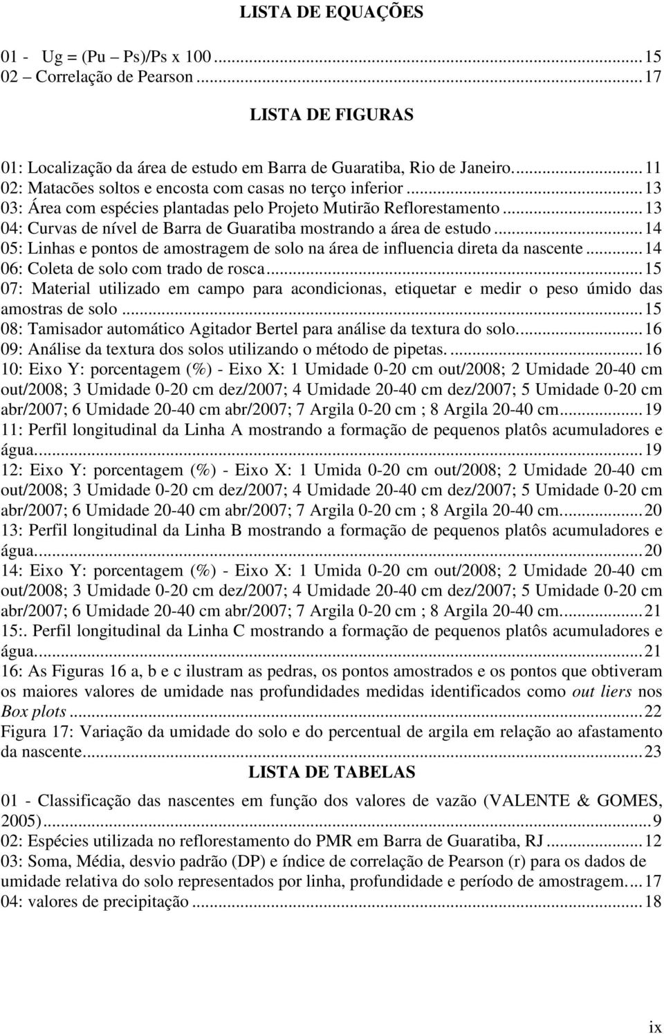 .. 13 04: Curvas de nível de Barra de Guaratiba mostrando a área de estudo... 14 05: Linhas e pontos de amostragem de solo na área de influencia direta da nascente.