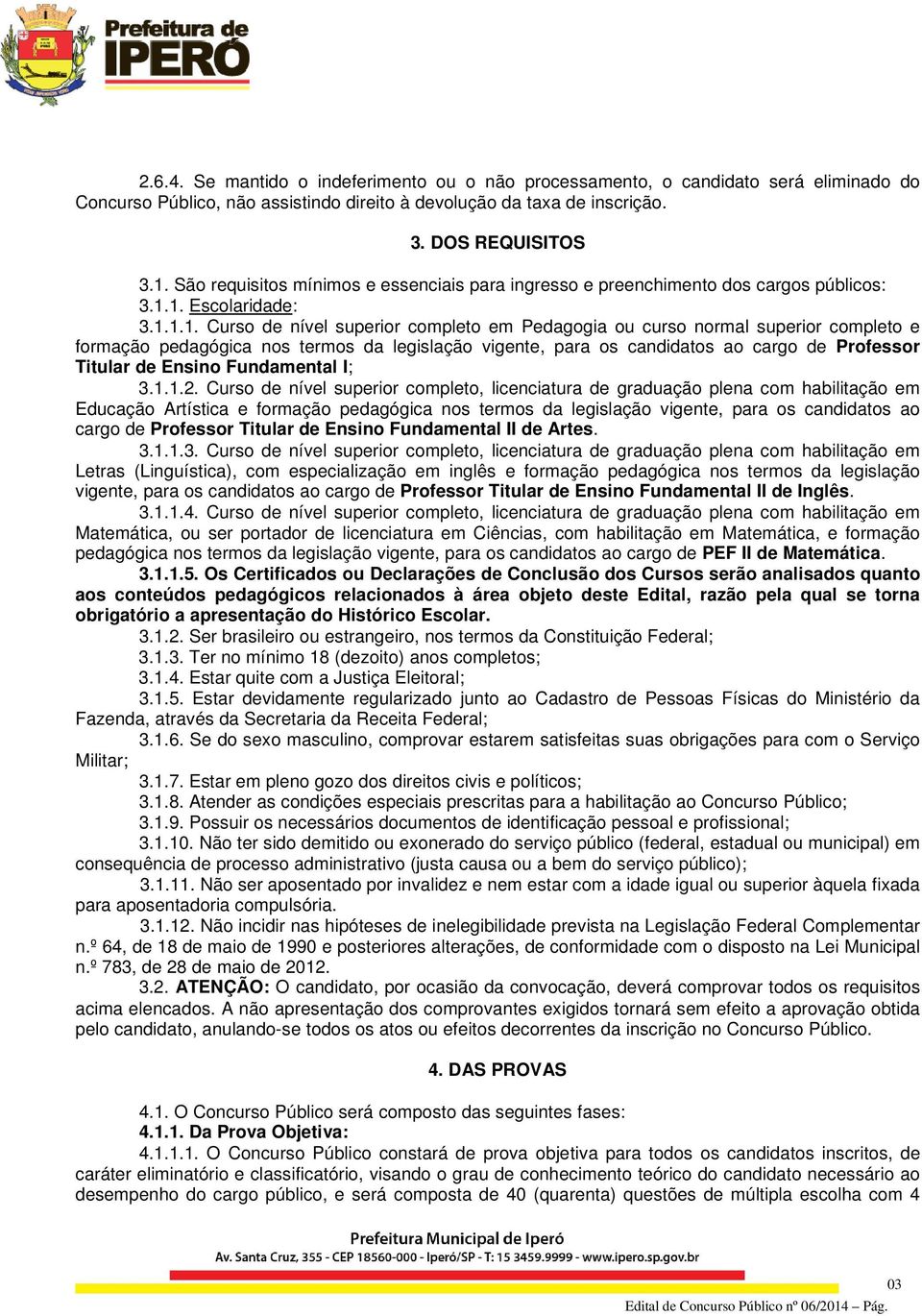 1. Escolaridade: 3.1.1.1. Curso de nível superior completo em Pedagogia ou curso normal superior completo e formação pedagógica nos termos da legislação vigente, para os candidatos ao cargo de