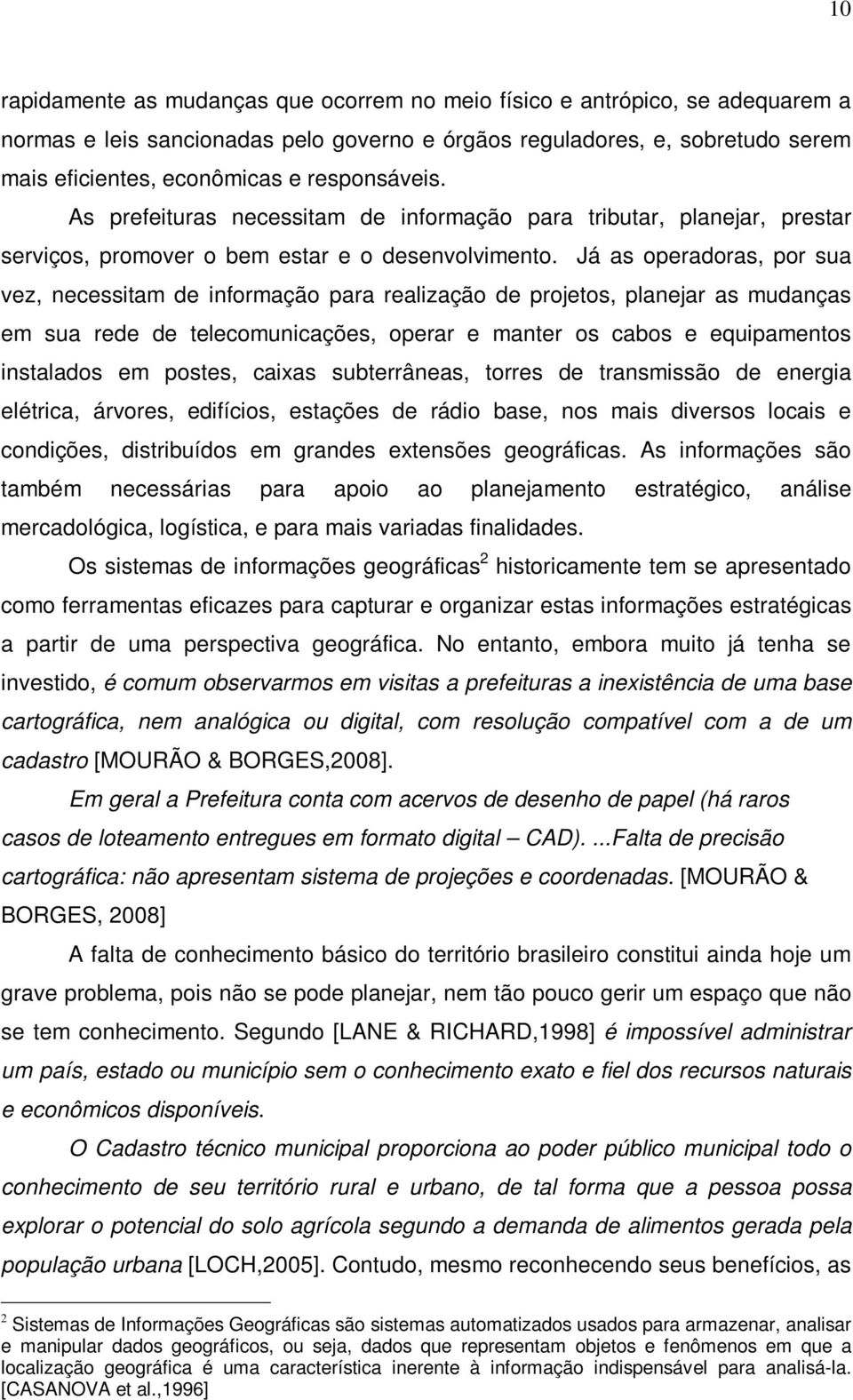 Já as operadoras, por sua vez, necessitam de informação para realização de projetos, planejar as mudanças em sua rede de telecomunicações, operar e manter os cabos e equipamentos instalados em