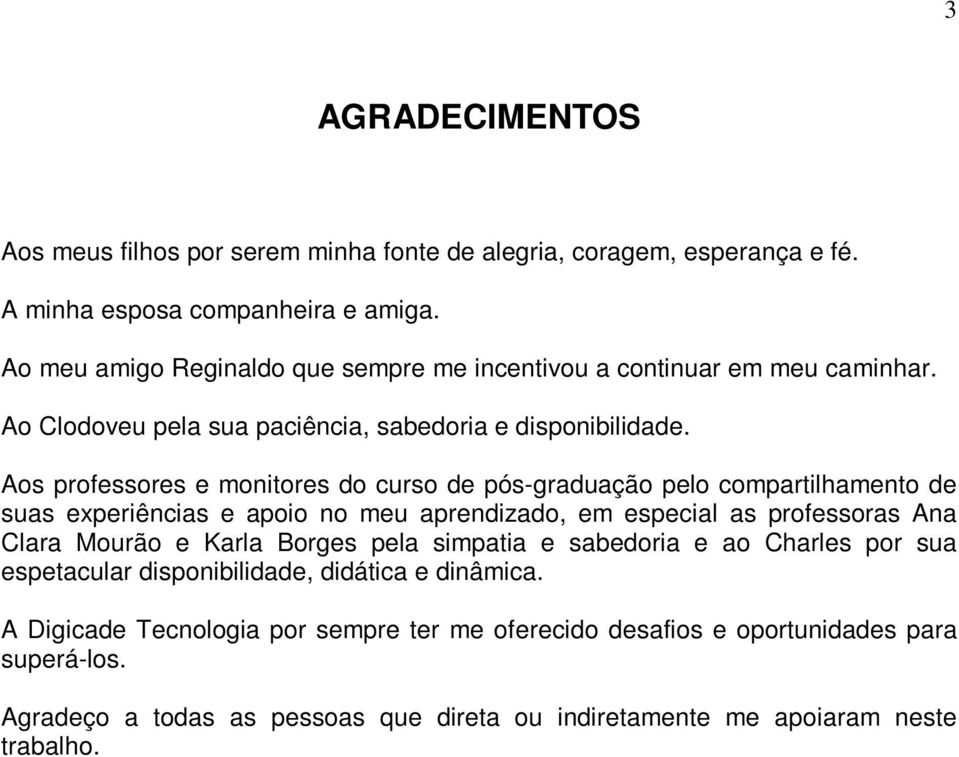 Aos professores e monitores do curso de pós-graduação pelo compartilhamento de suas experiências e apoio no meu aprendizado, em especial as professoras Ana Clara Mourão e Karla