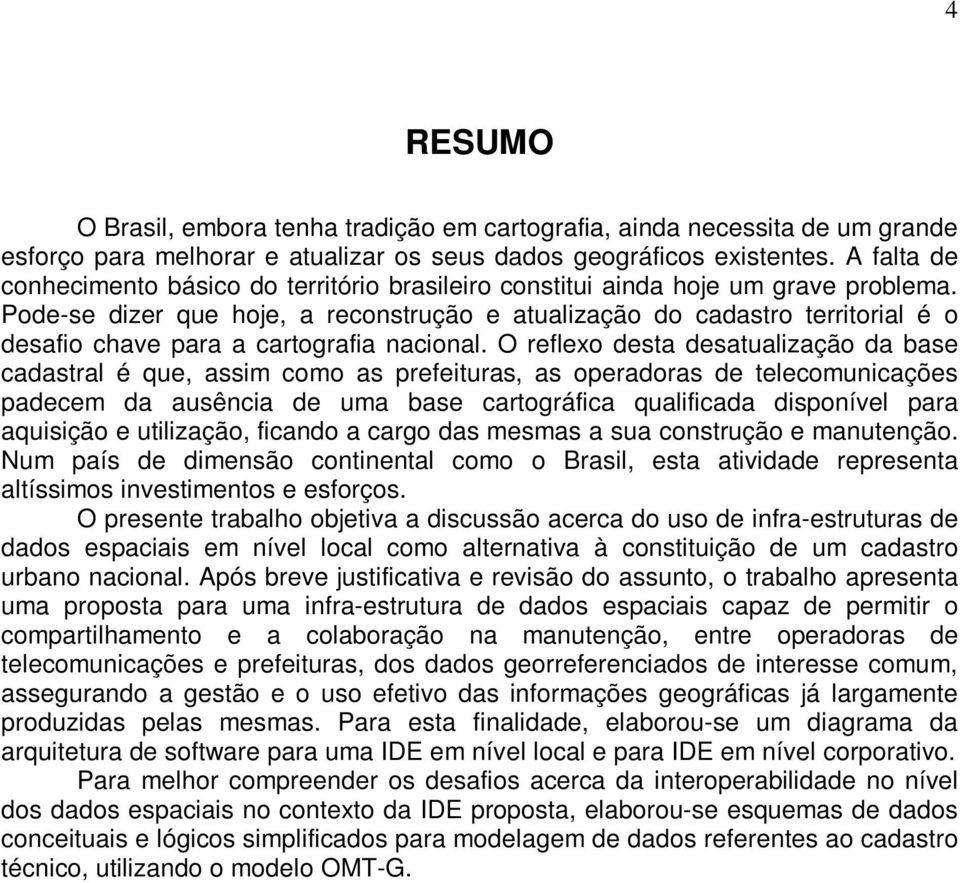 Pode-se dizer que hoje, a reconstrução e atualização do cadastro territorial é o desafio chave para a cartografia nacional.