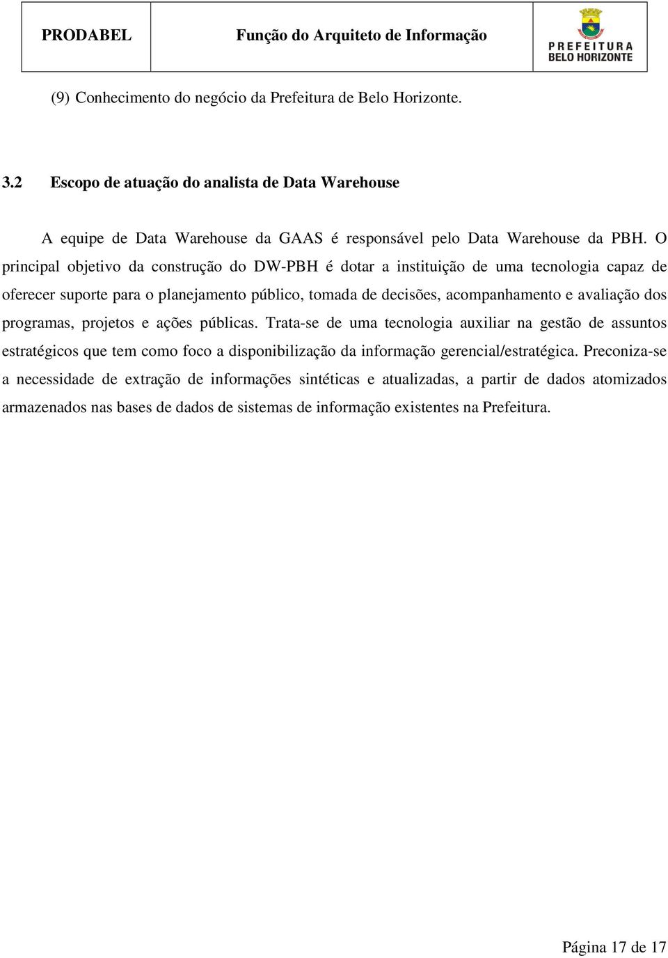 programas, projetos e ações públicas. Trata-se de uma tecnologia auxiliar na gestão de assuntos estratégicos que tem como foco a disponibilização da informação gerencial/estratégica.