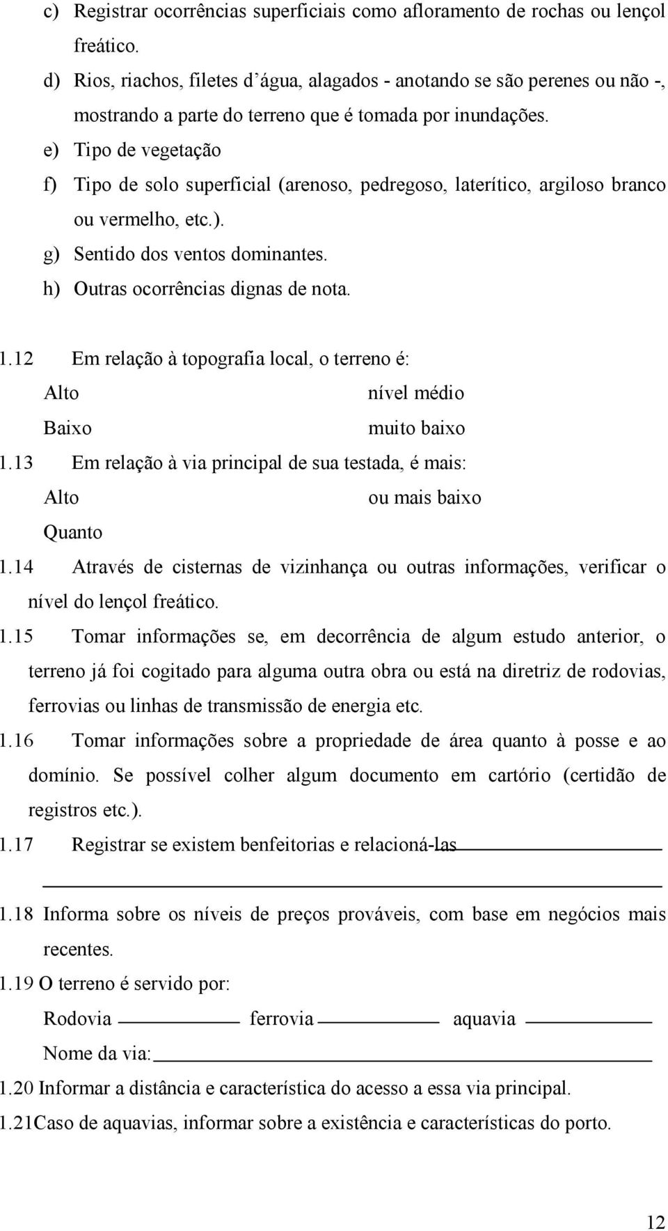 e) Tipo de vegetação f) Tipo de solo superficial (arenoso, pedregoso, laterítico, argiloso branco ou vermelho, etc.). g) Sentido dos ventos dominantes. h) Outras ocorrências dignas de nota. 1.