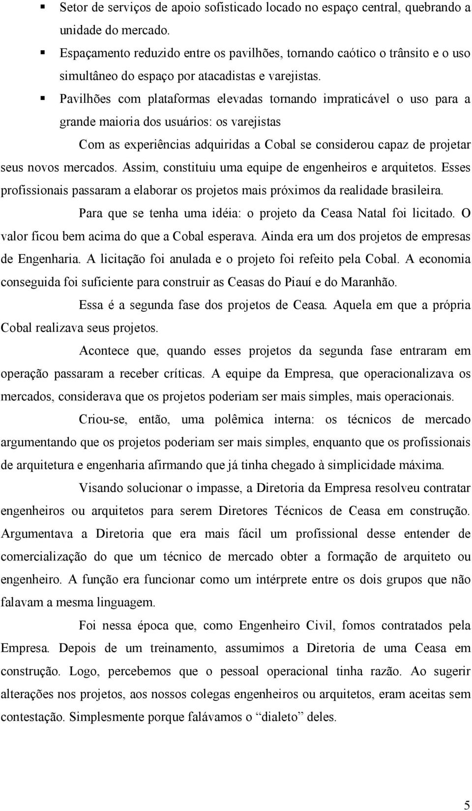 Pavilhões com plataformas elevadas tornando impraticável o uso para a grande maioria dos usuários: os varejistas Com as experiências adquiridas a Cobal se considerou capaz de projetar seus novos