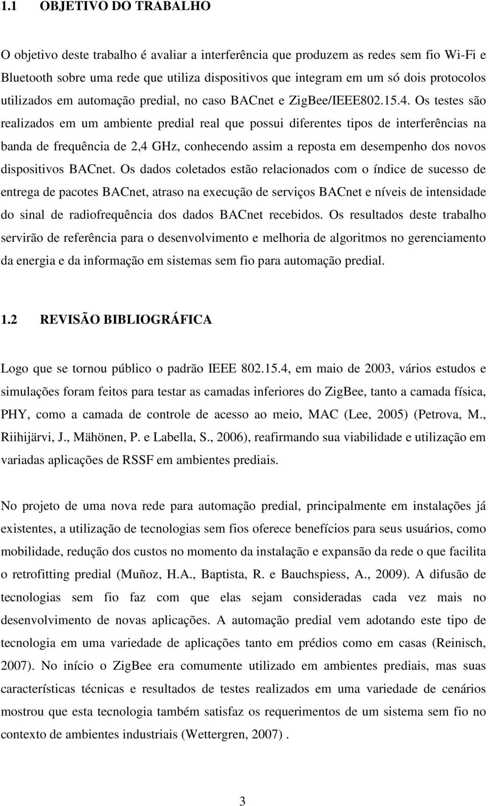 Os testes são realizados em um ambiente predial real que possui diferentes tipos de interferências na banda de frequência de 2,4 GHz, conhecendo assim a reposta em desempenho dos novos dispositivos