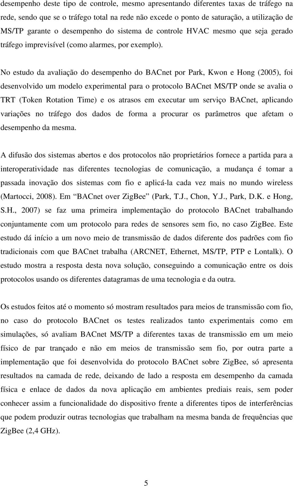 No estudo da avaliação do desempenho do BACnet por Park, Kwon e Hong (2005), foi desenvolvido um modelo experimental para o protocolo BACnet MS/TP onde se avalia o TRT (Token Rotation Time) e os