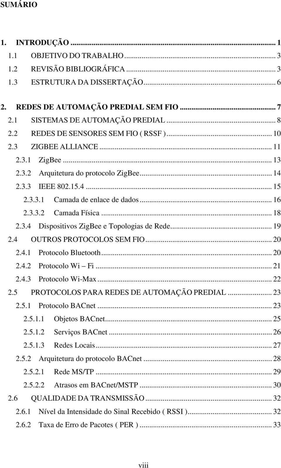 .. 16 2.3.3.2 Camada Física... 18 2.3.4 Dispositivos ZigBee e Topologias de Rede... 19 2.4 OUTROS PROTOCOLOS SEM FIO... 20 2.4.1 Protocolo Bluetooth... 20 2.4.2 Protocolo Wi Fi... 21 2.4.3 Protocolo Wi-Max.