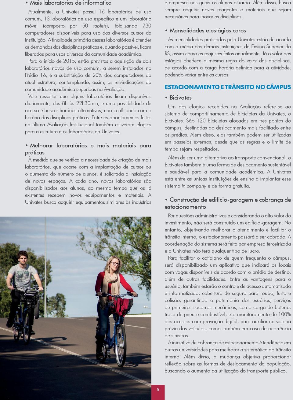 A finalidade primária desses laboratórios é atender as demandas das disciplinas práticas e, quando possível, ficam liberados para usos diversos da comunidade acadêmica.