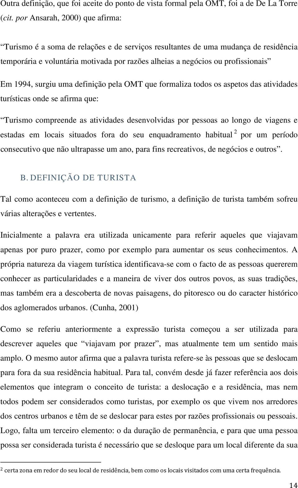 1994, surgiu uma definição pela OMT que formaliza todos os aspetos das atividades turísticas onde se afirma que: Turismo compreende as atividades desenvolvidas por pessoas ao longo de viagens e