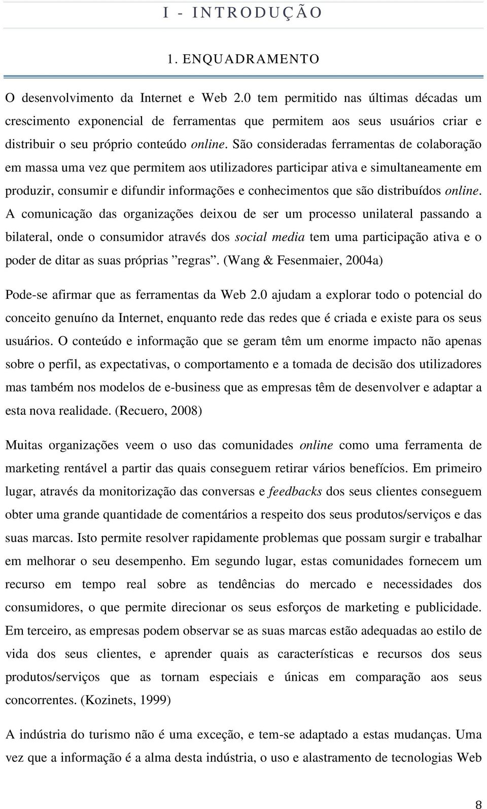 São consideradas ferramentas de colaboração em massa uma vez que permitem aos utilizadores participar ativa e simultaneamente em produzir, consumir e difundir informações e conhecimentos que são