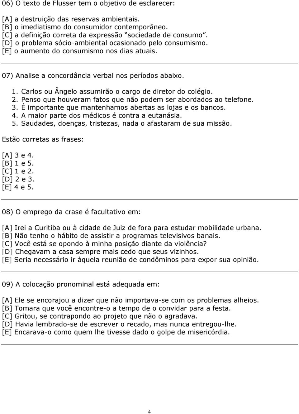 Carlos ou Ângelo assumirão o cargo de diretor do colégio. 2. Penso que houveram fatos que não podem ser abordados ao telefone. 3. É importante que mantenhamos abertas as lojas e os bancos. 4.