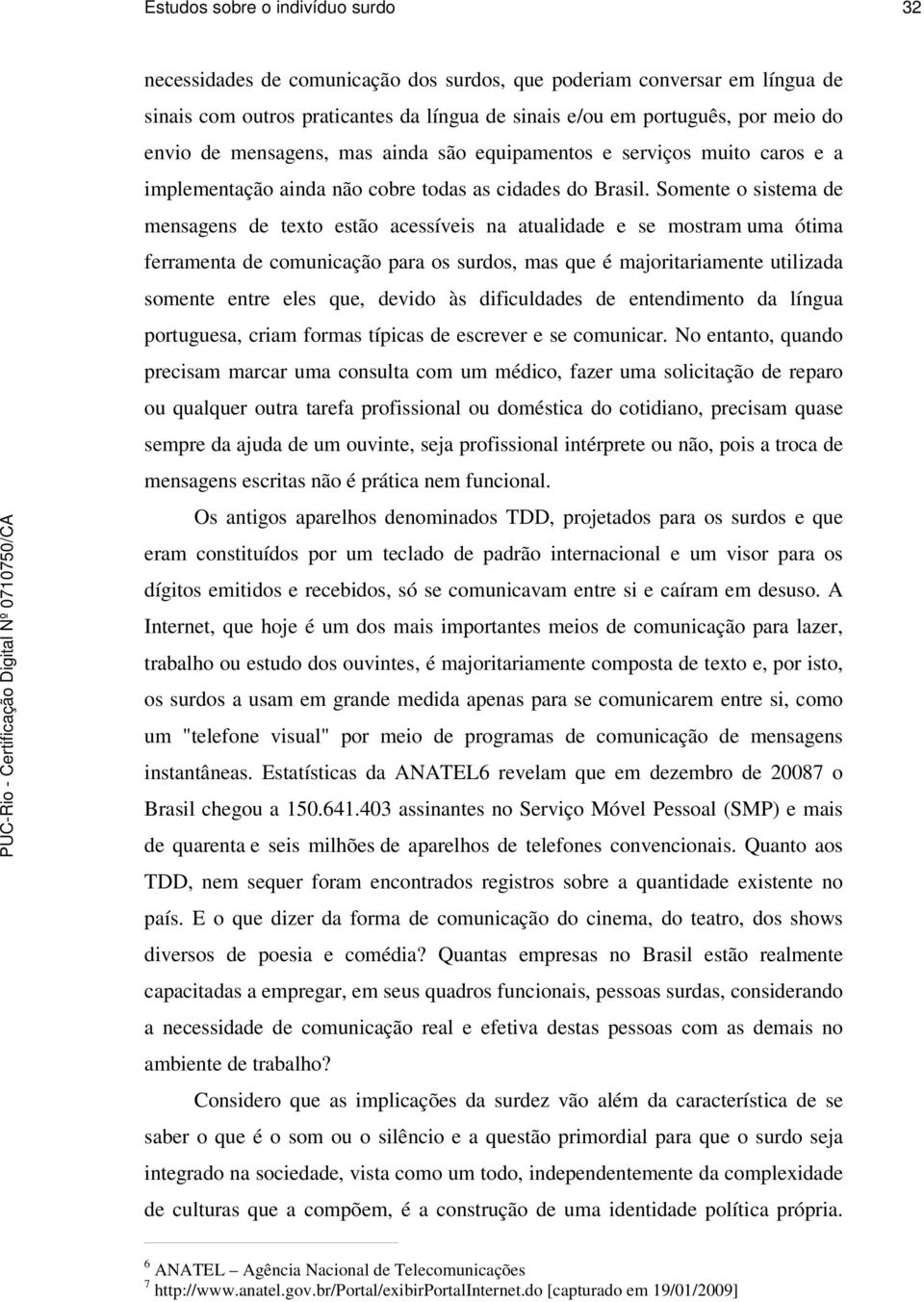 Somente o sistema de mensagens de texto estão acessíveis na atualidade e se mostram uma ótima ferramenta de comunicação para os surdos, mas que é majoritariamente utilizada somente entre eles que,