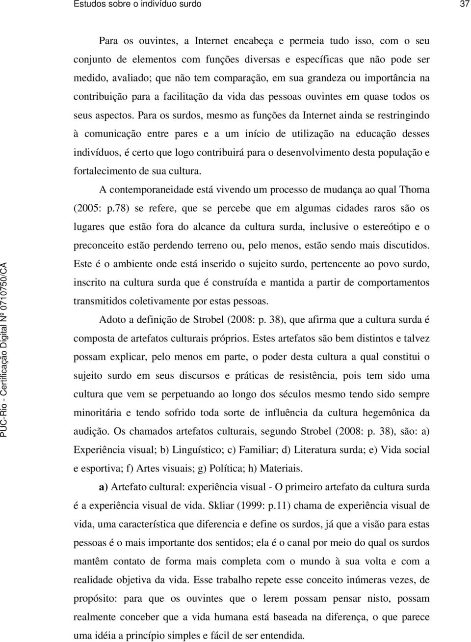 Para os surdos, mesmo as funções da Internet ainda se restringindo à comunicação entre pares e a um início de utilização na educação desses indivíduos, é certo que logo contribuirá para o