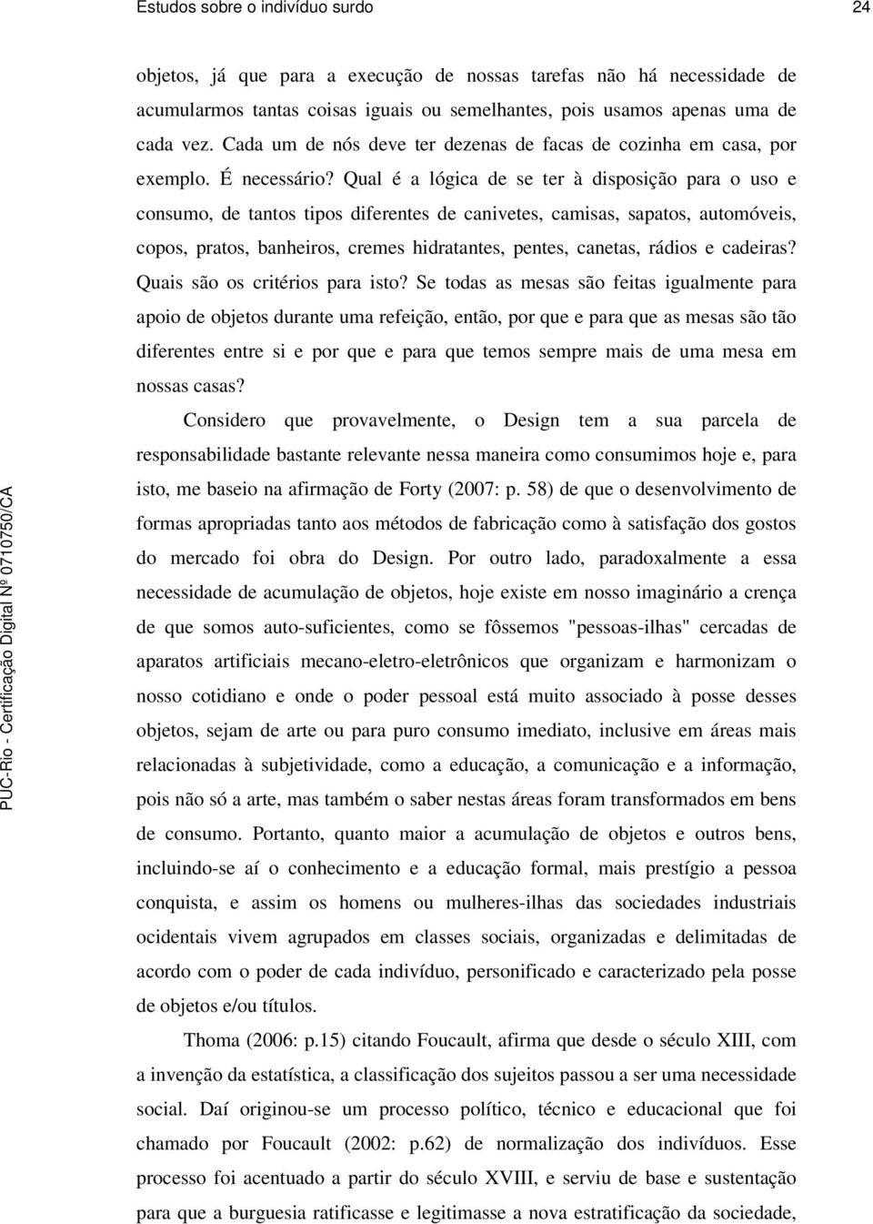 Qual é a lógica de se ter à disposição para o uso e consumo, de tantos tipos diferentes de canivetes, camisas, sapatos, automóveis, copos, pratos, banheiros, cremes hidratantes, pentes, canetas,