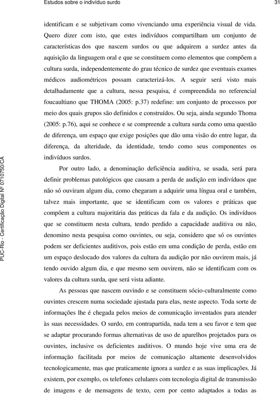 elementos que compõem a cultura surda, independentemente do grau técnico de surdez que eventuais exames médicos audiométricos possam caracterizá-los.