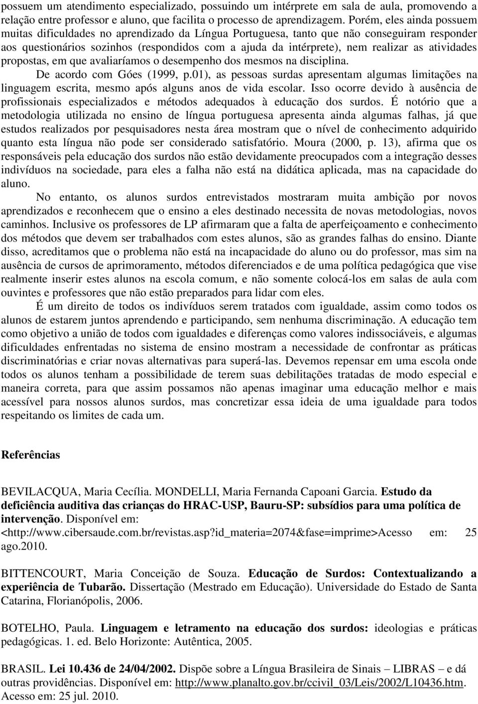 as atividades propostas, em que avaliaríamos o desempenho dos mesmos na disciplina. De acordo com Góes (1999, p.