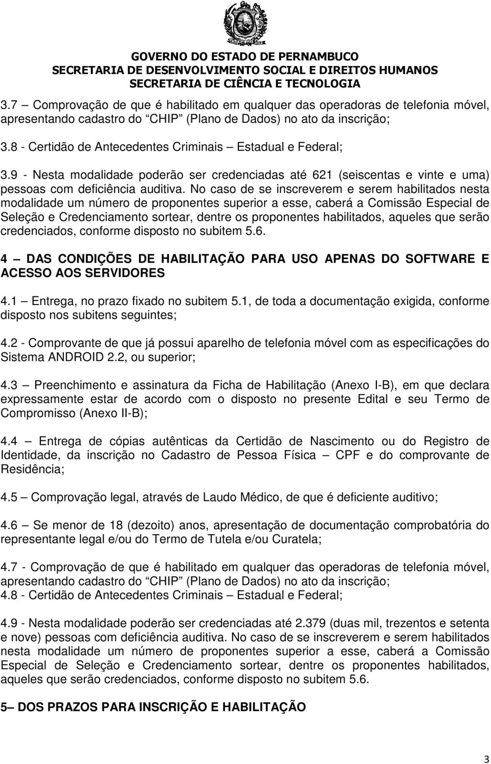 No caso de se inscreverem e serem habilitados nesta modalidade um número de proponentes superior a esse, caberá a Comissão Especial de Seleção e Credenciamento sortear, dentre os proponentes