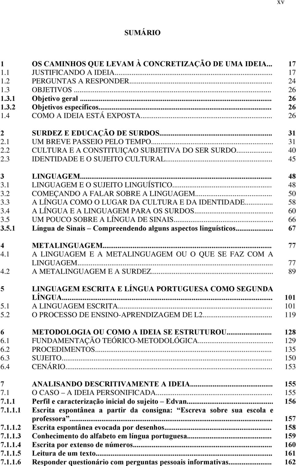 3 IDENTIDADE E O SUJEITO CULTURAL... 45 3 LINGUAGEM... 48 3.1 LINGUAGEM E O SUJEITO LINGUÍSTICO... 48 3.2 COMEÇANDO A FALAR SOBRE A LINGUAGEM... 50 3.