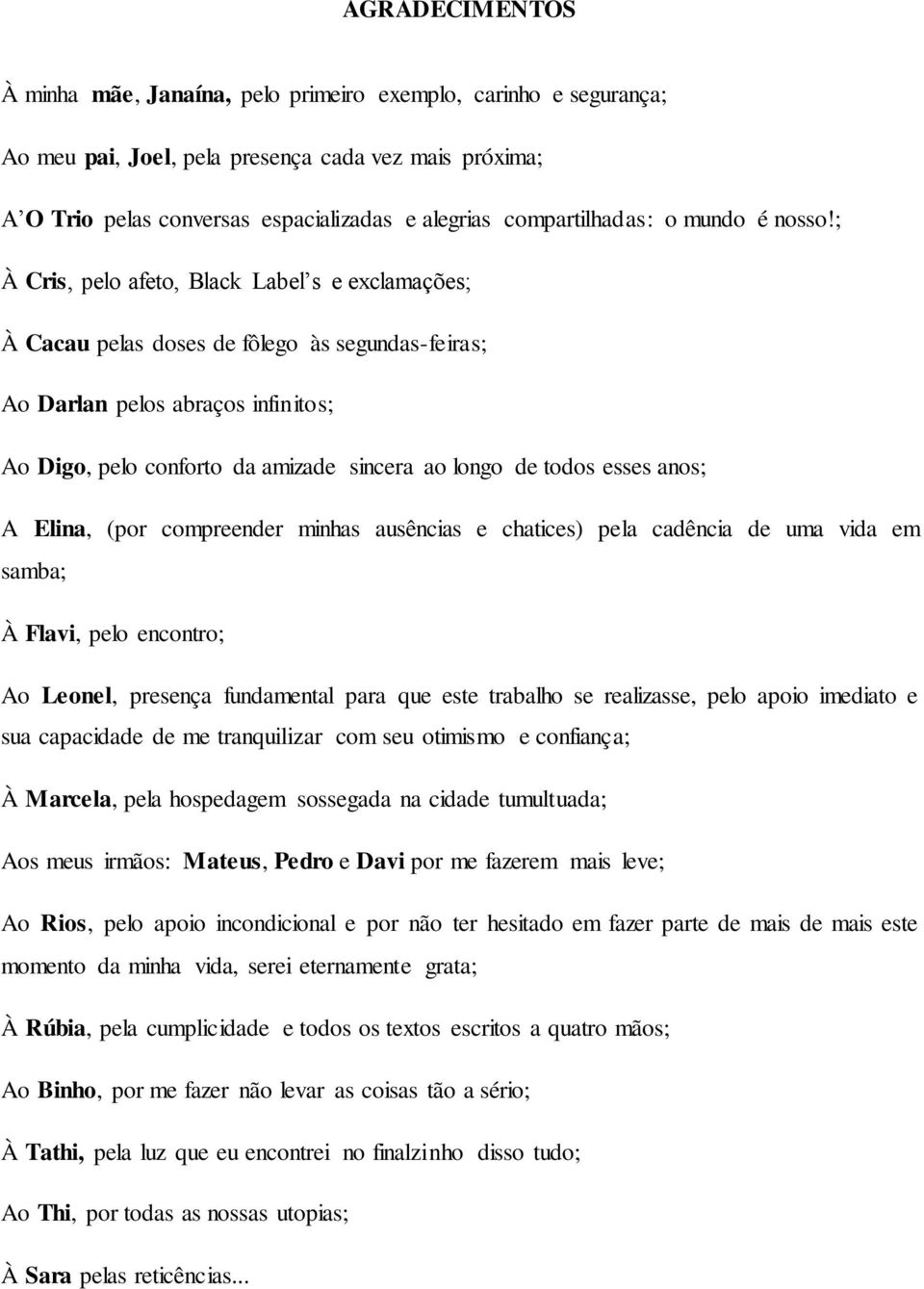 ; À Cris, pelo afeto, Black Label s e exclamações; À Cacau pelas doses de fôlego às segundas-feiras; Ao Darlan pelos abraços infinitos; Ao Digo, pelo conforto da amizade sincera ao longo de todos