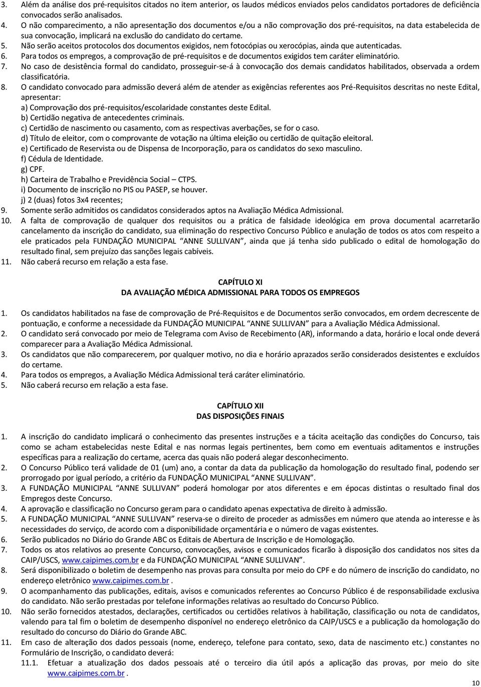 Não serão aceitos protocolos dos documentos exigidos, nem fotocópias ou xerocópias, ainda que autenticadas. 6.