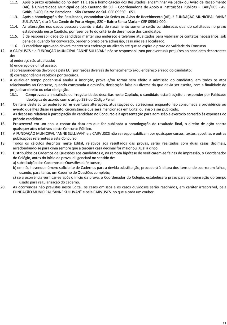 Goiás, 3.400, Bairro Barcelona São Caetano do Sul- CEP 09550 051. 11.3. Após a homologação dos Resultados, encaminhar via Sedex ou Aviso de Recebimento (AR), à, sito à Rua Conde de Porto Alegre, 820 Bairro Santa Maria CEP 09561-000.