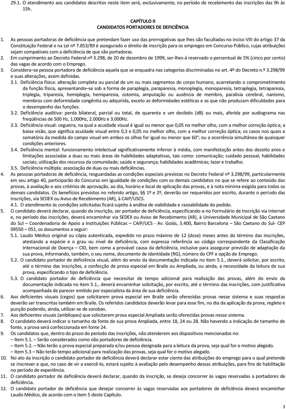 853/89 é assegurado o direito de inscrição para os empregos em Concurso Público, cujas atribuições sejam compatíveis com a deficiência de que são portadoras. 2. Em cumprimento ao Decreto Federal nº 3.