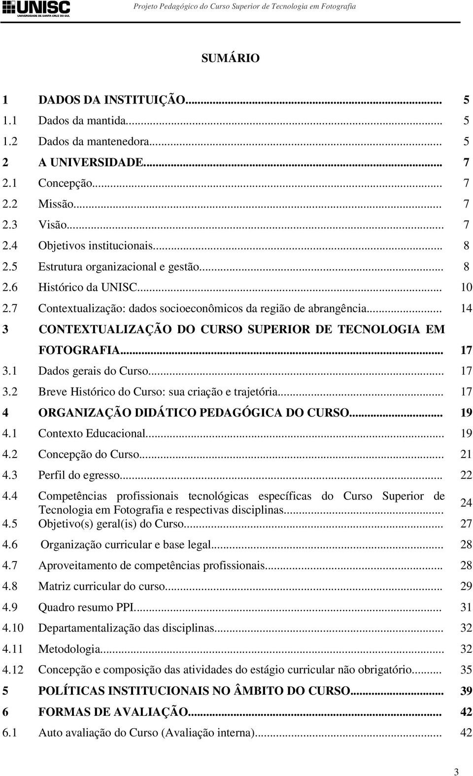 .. 14 3 CONTEXTUALIZAÇÃO DO CURSO SUPERIOR DE TECNOLOGIA EM FOTOGRAFIA... 17 3.1 Dados gerais do Curso... 17 3.2 Breve Histórico do Curso: sua criação e trajetória.