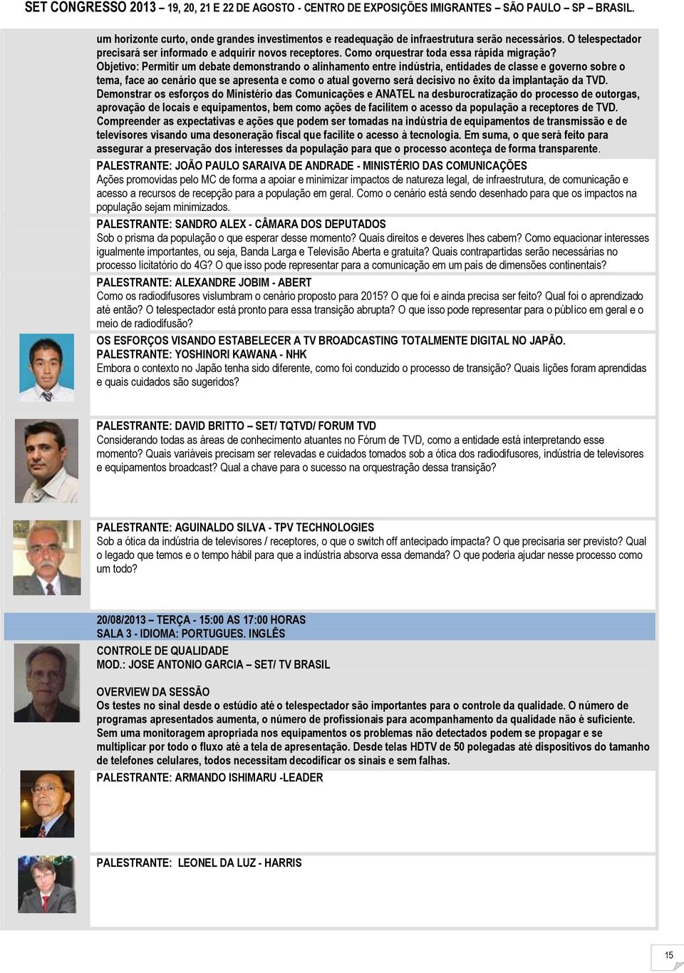 Objetivo: Permitir um debate demonstrando o alinhamento entre indústria, entidades de classe e governo sobre o tema, face ao cenário que se apresenta e como o atual governo será decisivo no êxito da